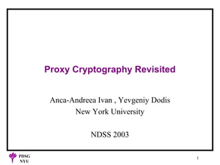 Proxy Cryptography Revisited
Anca-Andreea Ivan , Yevgeniy Dodis
New York University
NDSS 2003
PDSG
NYU

1

 