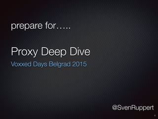 prepare for…..
Proxy Deep Dive
Voxxed Days Belgrad 2015
1
@SvenRuppert
 