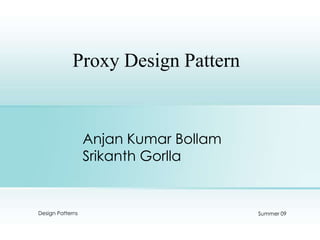 Proxy Design Pattern Anjan Kumar BollamSrikanth Gorlla Design Patterns Summer 09 