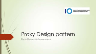 Proxy Design pattern
Control the access to your objects

 