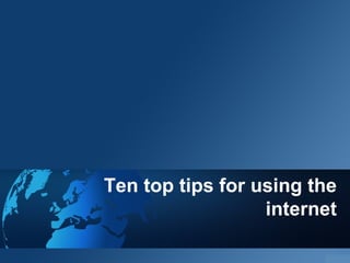 Ten top tips for using the
internet
 