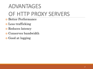 ADVANTAGES
OF HTTP PROXY SERVERS
17
 Better Performance
 Less trafficking
 Reduces latency
 Conserves bandwidth
 Good at logging
 