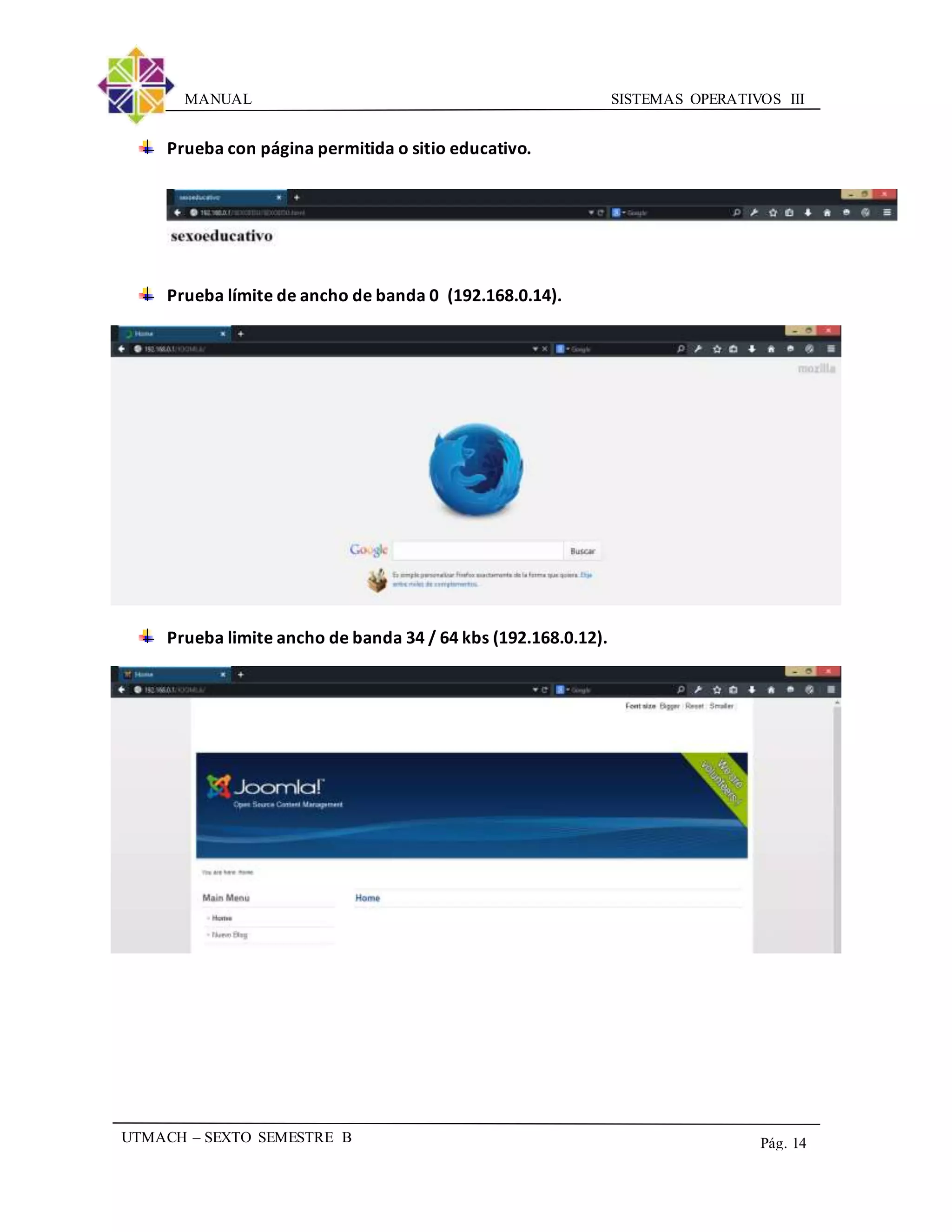 SISTEMAS OPERATIVOS IIIMANUAL
UTMACH – SEXTO SEMESTRE B Pág. 14
Prueba con página permitida o sitio educativo.
Prueba límite de ancho de banda 0 (192.168.0.14).
Prueba limite ancho de banda 34 / 64 kbs (192.168.0.12).
 