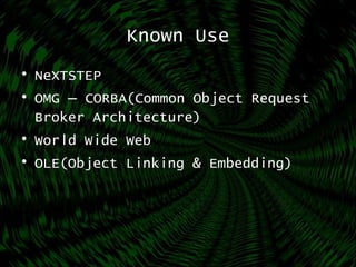 Known Use
• NeXTSTEP
• OMG – CORBA(Common Object Request
Broker Architecture)
• World Wide Web
• OLE(Object Linking & Embedding)
 