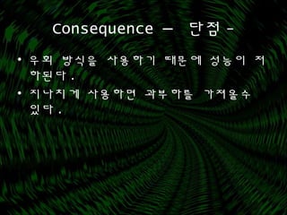 Consequence – 단점 -
• 우회 방식을 사용하기 때문에 성능이 저
하된다 .
• 지나치게 사용하면 과부하를 가져올수
있다 .
 