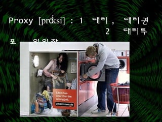 Proxy [pr ́ksi]ɑ : 1 대리 , 대리권
2 대리투
표 , 위임장
 