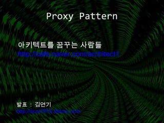 Proxy Pattern
아키텍트를 꿈꾸는 사람들
http://cafe.naver.com/architect1
발표 : 김연기
http://scor7910.tistory.com
 