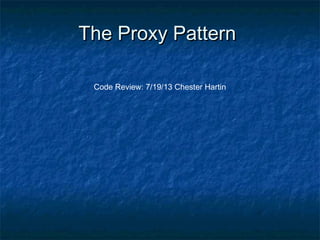 The Proxy PatternThe Proxy Pattern
Code Review: 7/19/13 Chester Hartin
 