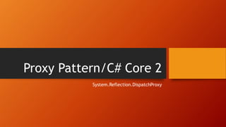 Proxy Pattern/C# Core 2
System.Reflection.DispatchProxy
 