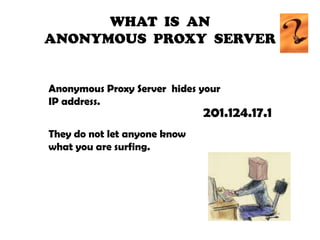 WHAT  IS  AN ANONYMOUS  PROXY  SERVER  Anonymous Proxy Server  hides your IP address.192.245.17.1201.124.17.1They do not let anyone know what you are surfing.
