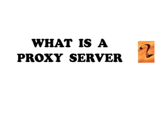 WHAT  IS  A PROXY  SERVER