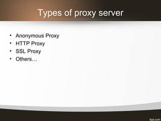 Types of proxy server
• Anonymous Proxy
• HTTP Proxy
• SSL Proxy
• Others…
 