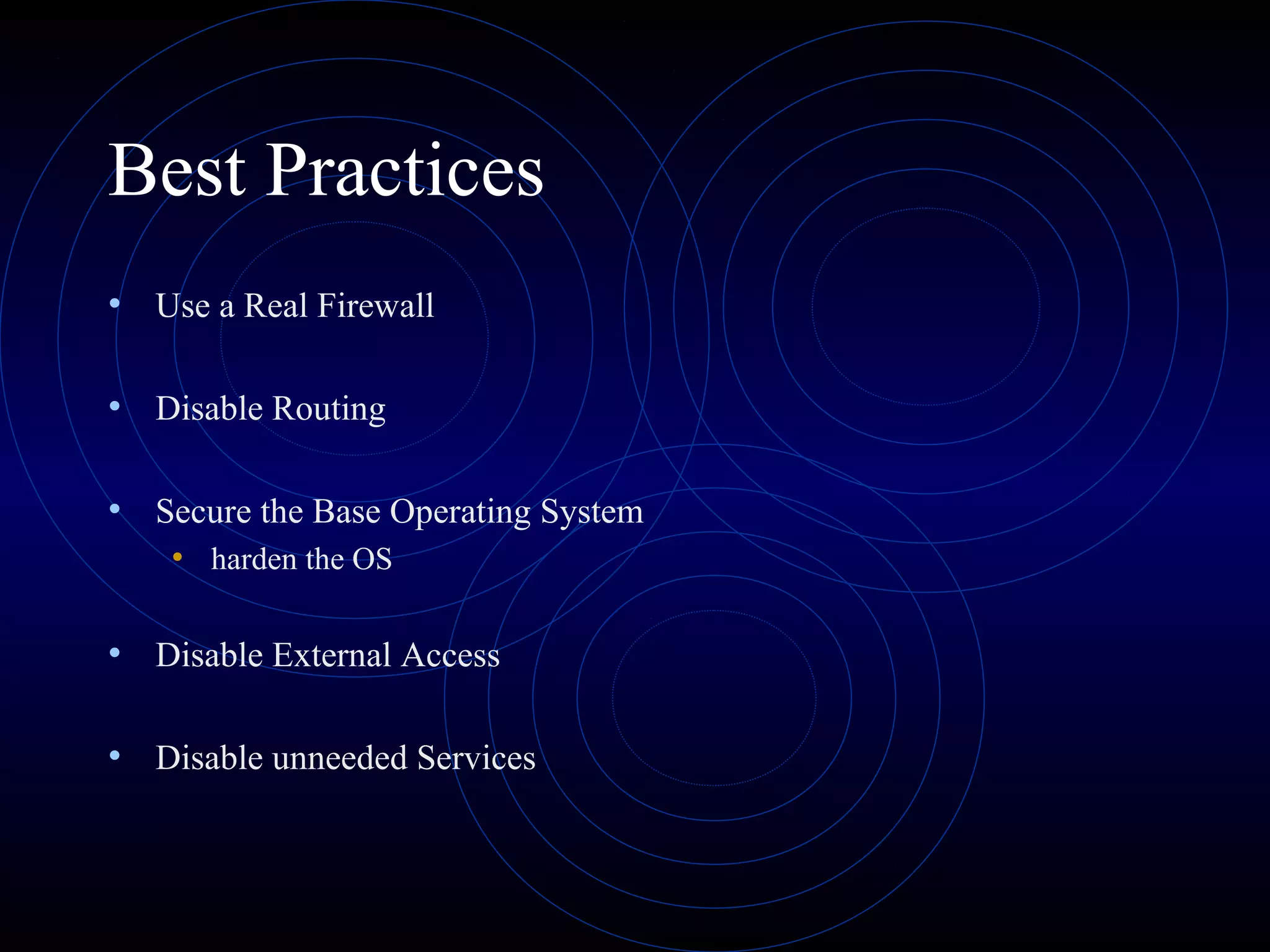 Best Practices
• Use a Real Firewall

• Disable Routing

• Secure the Base Operating System
    • harden the OS

• Disable External Access

• Disable unneeded Services
 