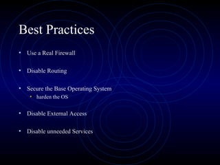 Best Practices
• Use a Real Firewall

• Disable Routing

• Secure the Base Operating System
    • harden the OS

• Disable External Access

• Disable unneeded Services
 