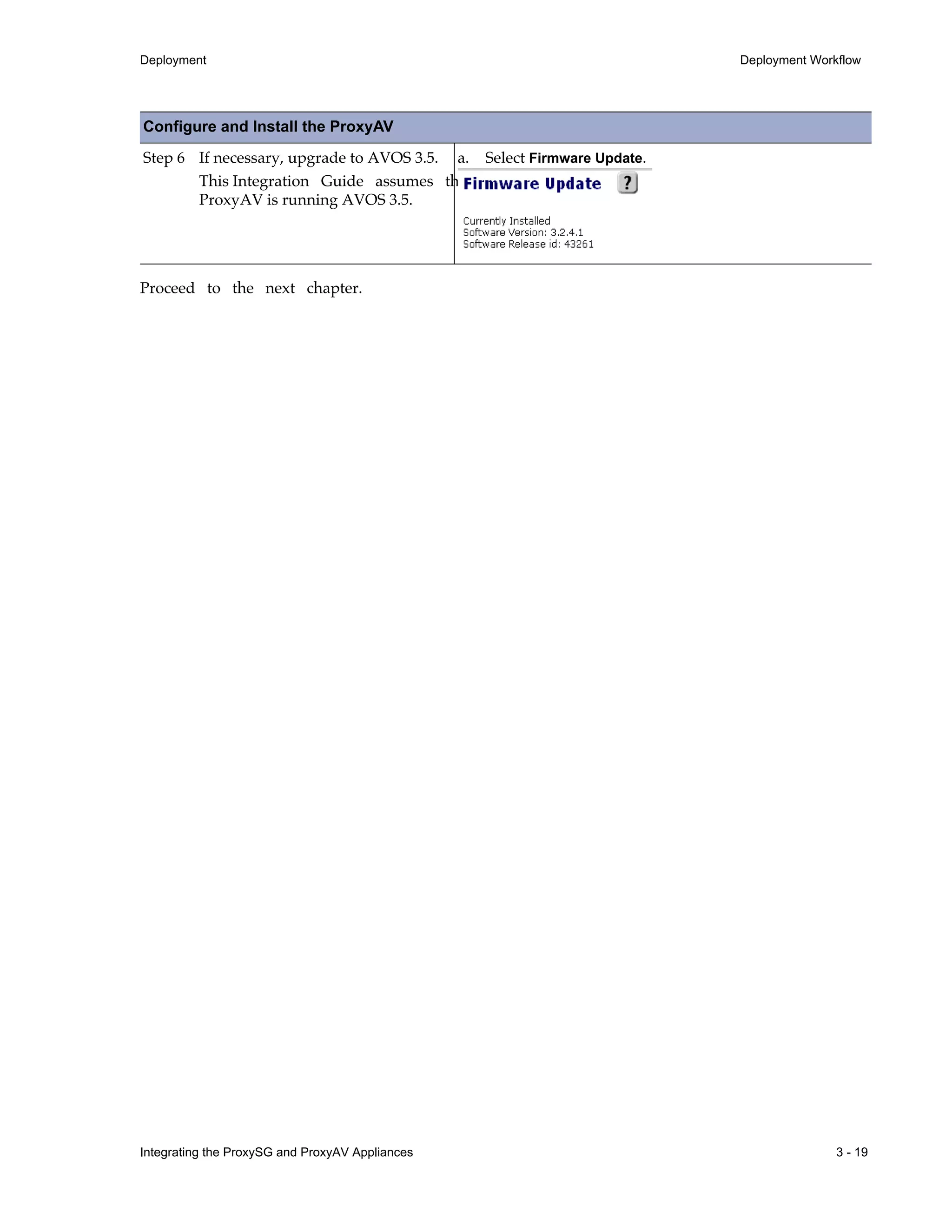 Integrating the ProxySG and ProxyAV Appliances 3 - 19
Deployment Deployment Workflow
Proceed to the next chapter.
Step 6 If necessary, upgrade to AVOS 3.5.
This Integration Guide assumes the
ProxyAV is running AVOS 3.5.
a. Select Firmware Update.
Configure and Install the ProxyAV
 