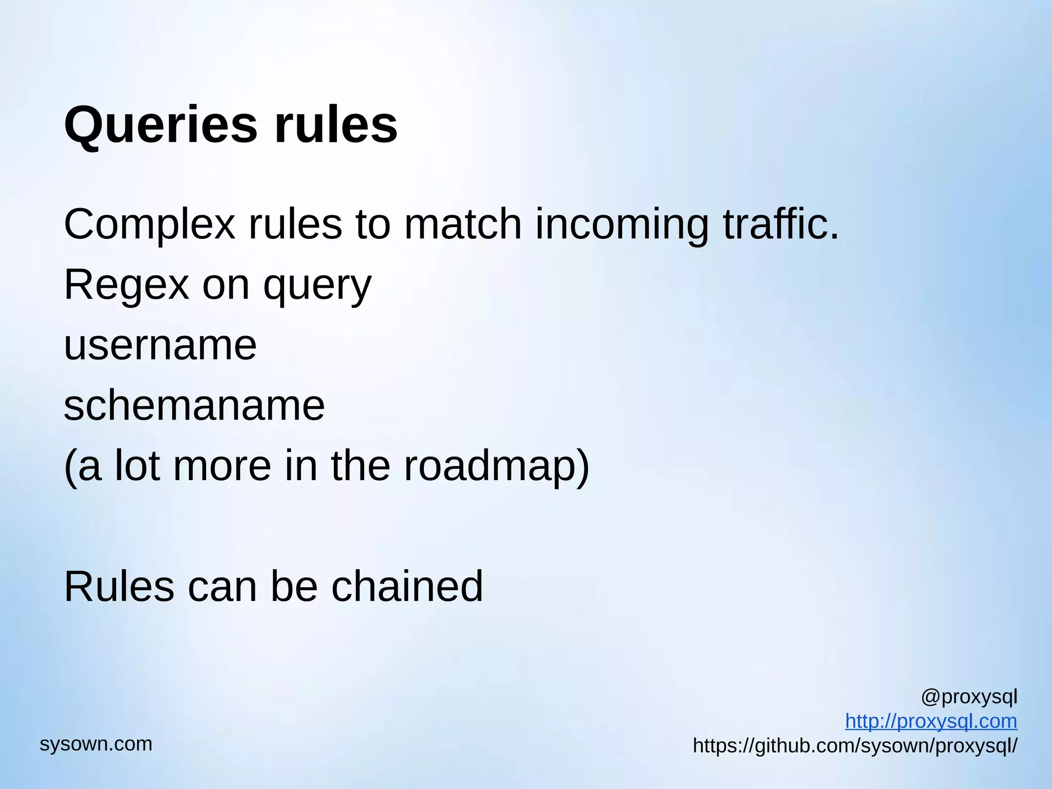 @proxysql http://proxysql.com https://github.com/sysown/proxysql/sysown.com Queries rules Complex rules to match incoming traffic. Regex on query username schemaname (a lot more in the roadmap) Rules can be chained 