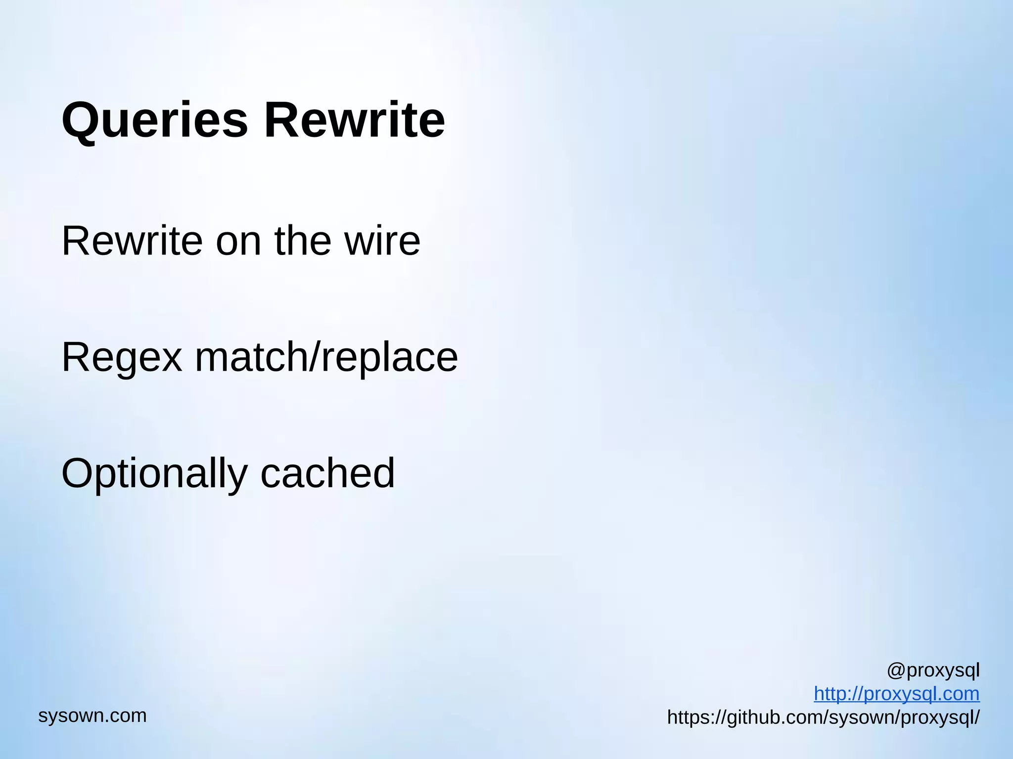 @proxysql http://proxysql.com https://github.com/sysown/proxysql/sysown.com Queries Rewrite Rewrite on the wire Regex match/replace Optionally cached 