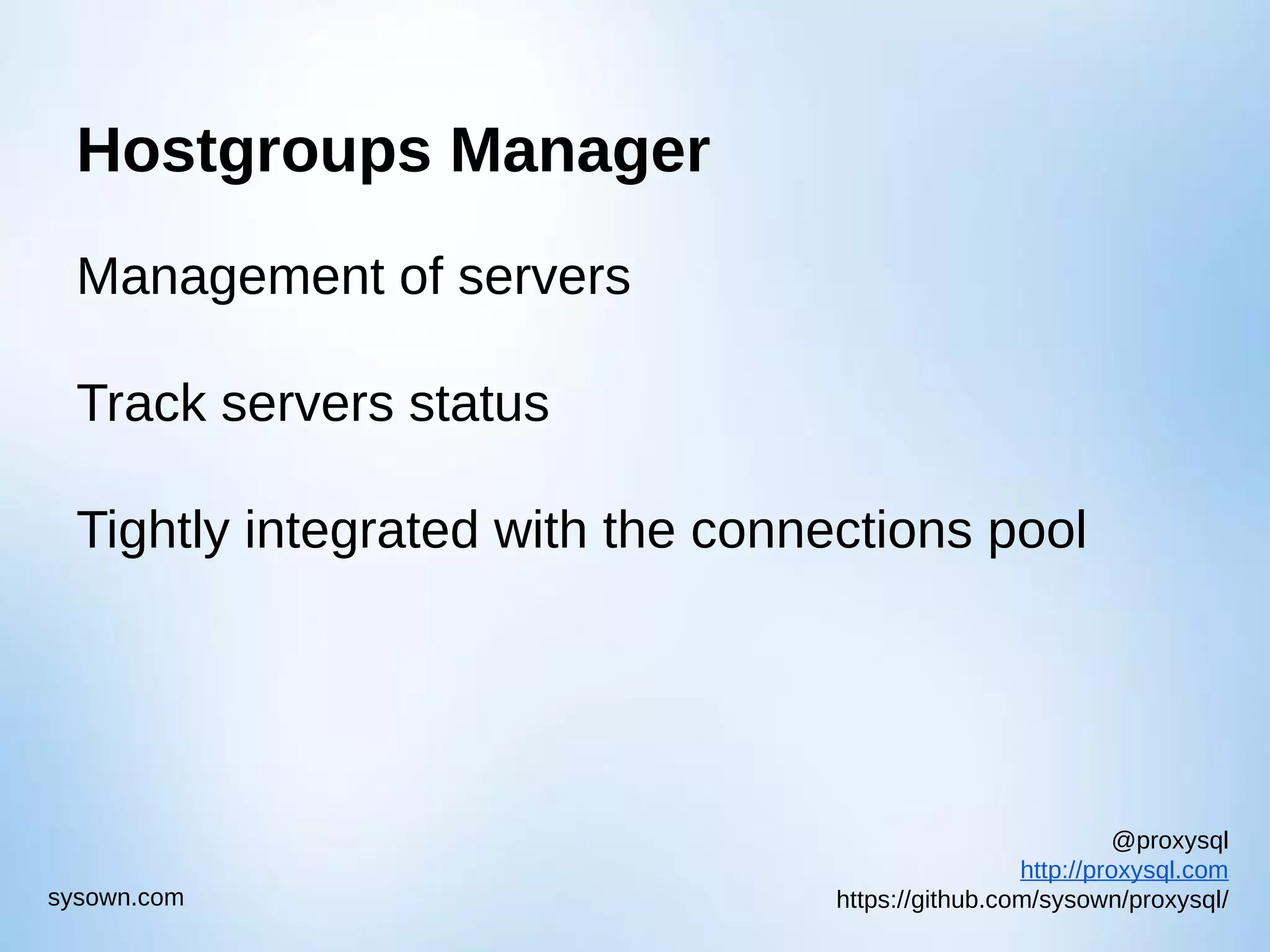 @proxysql http://proxysql.com https://github.com/sysown/proxysql/sysown.com Hostgroups Manager Management of servers Track servers status Tightly integrated with the connections pool 