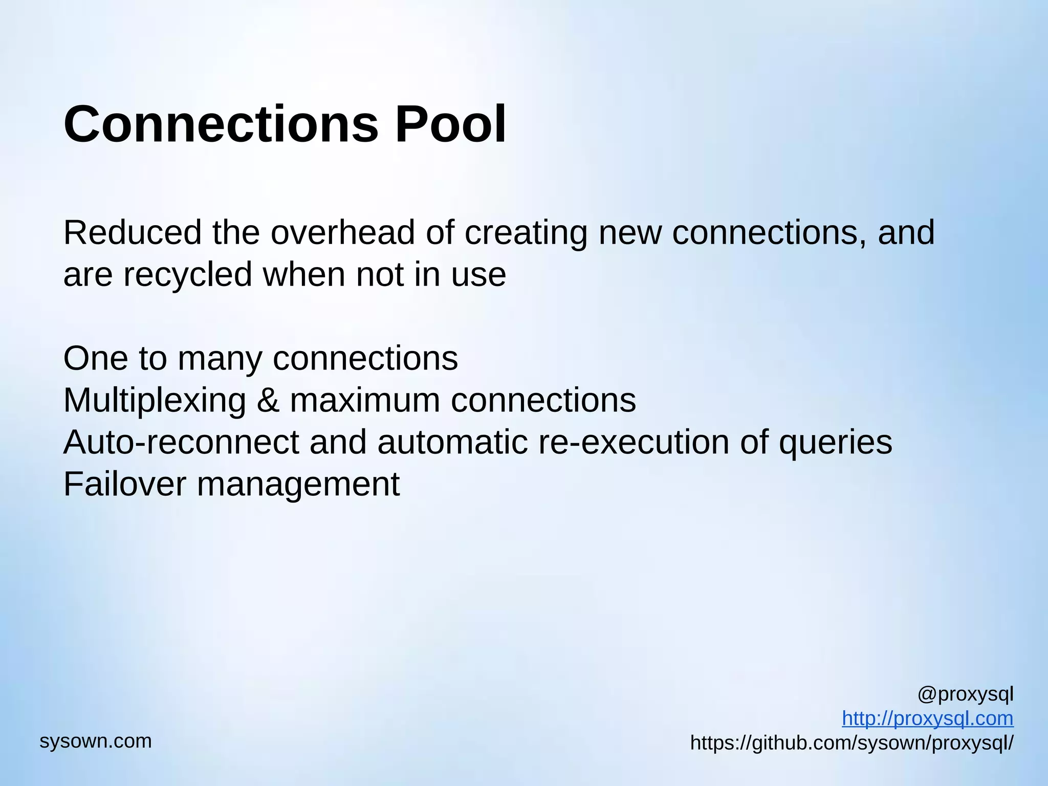 @proxysql http://proxysql.com https://github.com/sysown/proxysql/sysown.com Connections Pool Reduced the overhead of creating new connections, and are recycled when not in use One to many connections Multiplexing & maximum connections Auto-reconnect and automatic re-execution of queries Failover management 