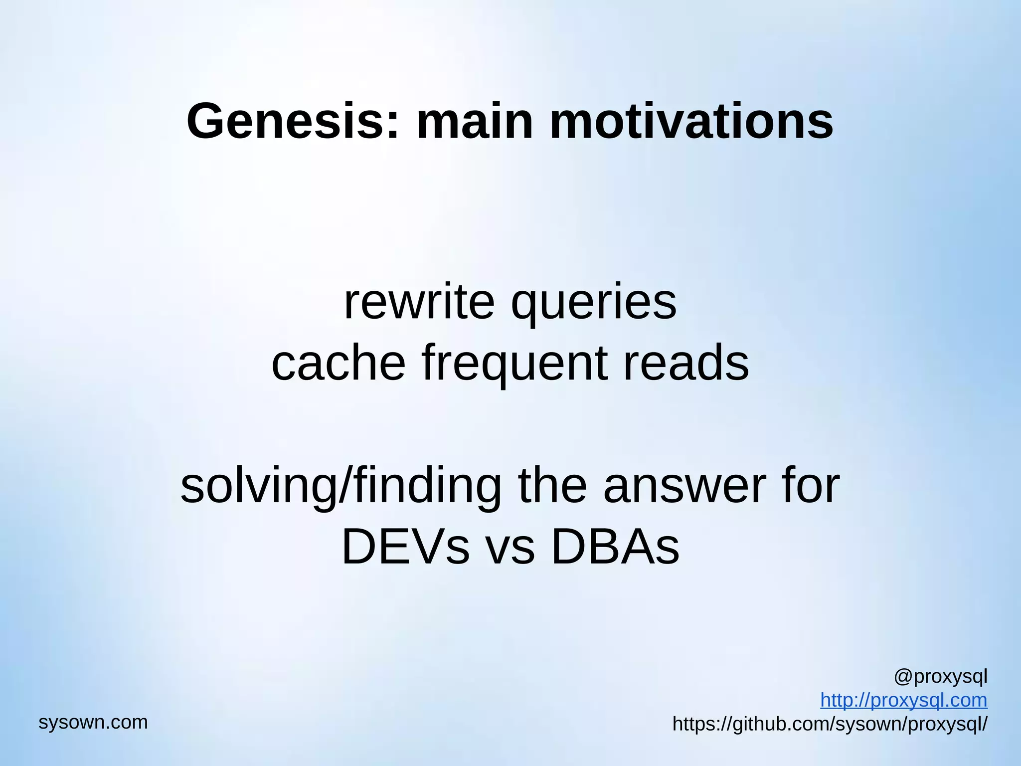 @proxysql http://proxysql.com https://github.com/sysown/proxysql/sysown.com Genesis: main motivations rewrite queries cache frequent reads solving/finding the answer for DEVs vs DBAs 