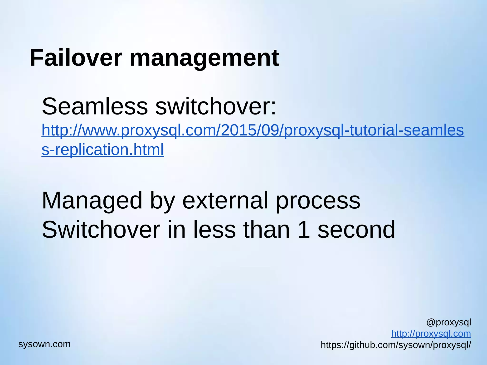 @proxysql http://proxysql.com https://github.com/sysown/proxysql/sysown.com Failover management Seamless switchover: http://www.proxysql.com/2015/09/proxysql-tutorial-seamles s-replication.html Managed by external process Switchover in less than 1 second 