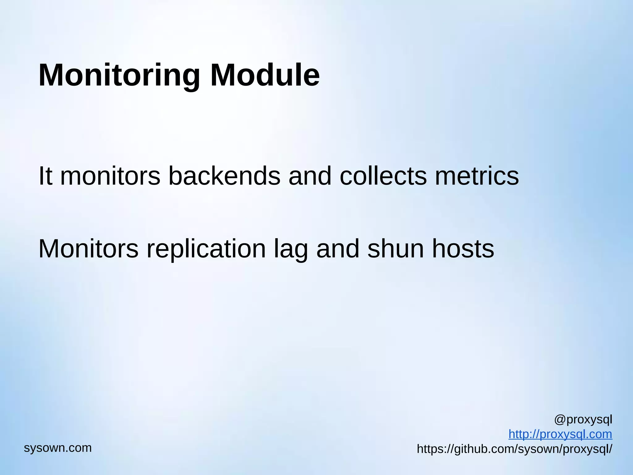 @proxysql http://proxysql.com https://github.com/sysown/proxysql/sysown.com Monitoring Module It monitors backends and collects metrics Monitors replication lag and shun hosts 