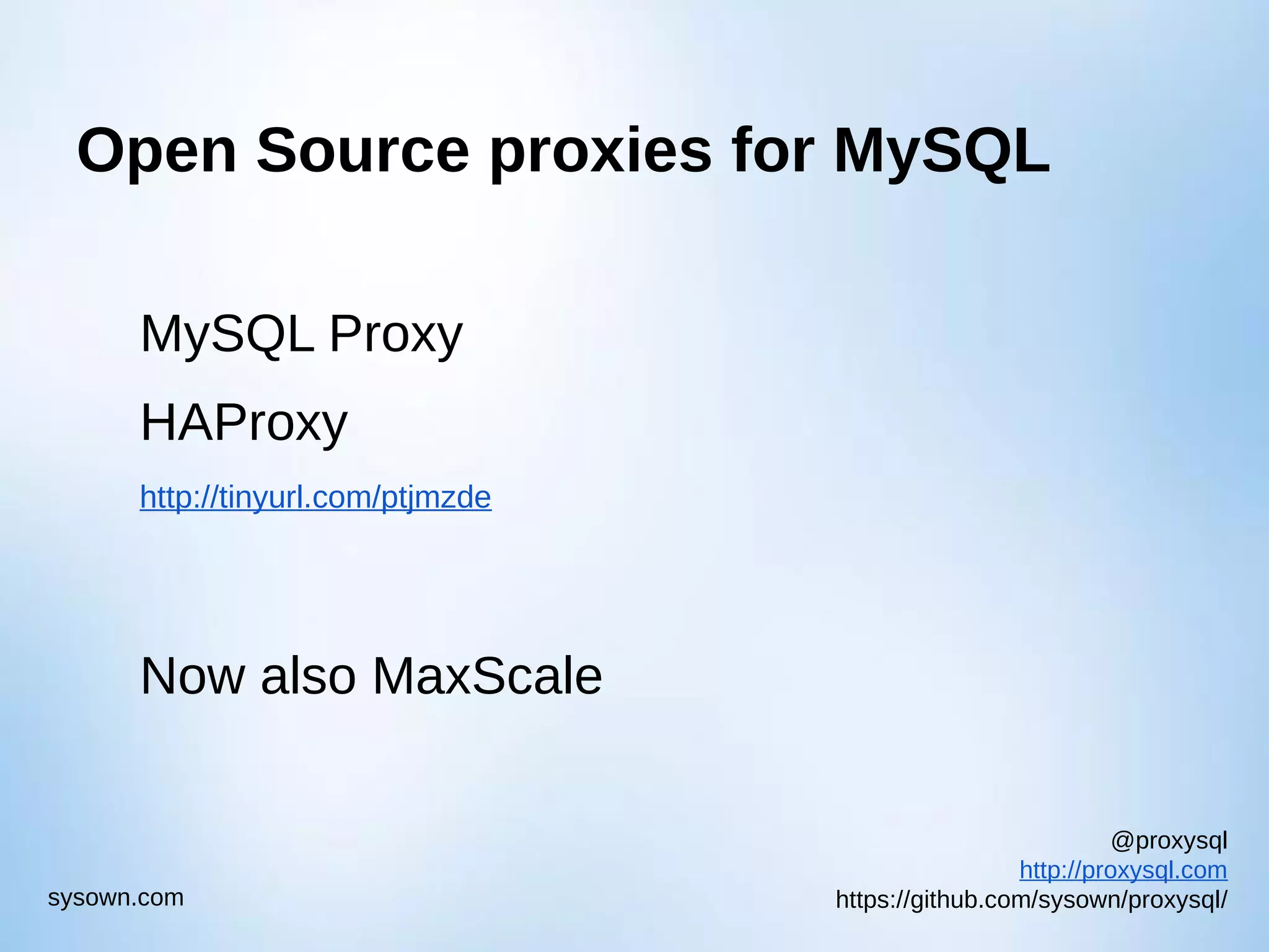 @proxysql http://proxysql.com https://github.com/sysown/proxysql/sysown.com Open Source proxies for MySQL MySQL Proxy HAProxy http://tinyurl.com/ptjmzde Now also MaxScale 