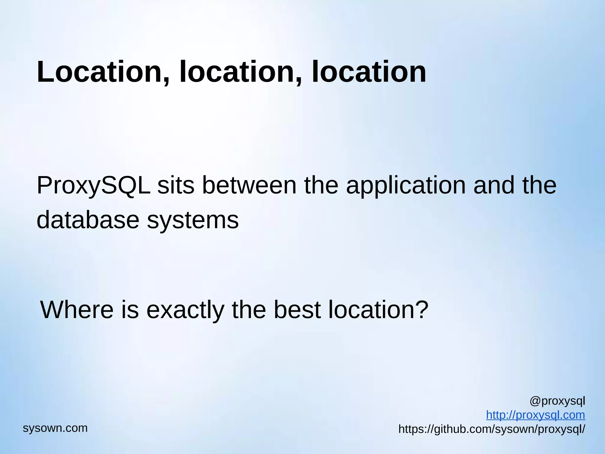 @proxysql http://proxysql.com https://github.com/sysown/proxysql/sysown.com Location, location, location ProxySQL sits between the application and the database systems Where is exactly the best location? 