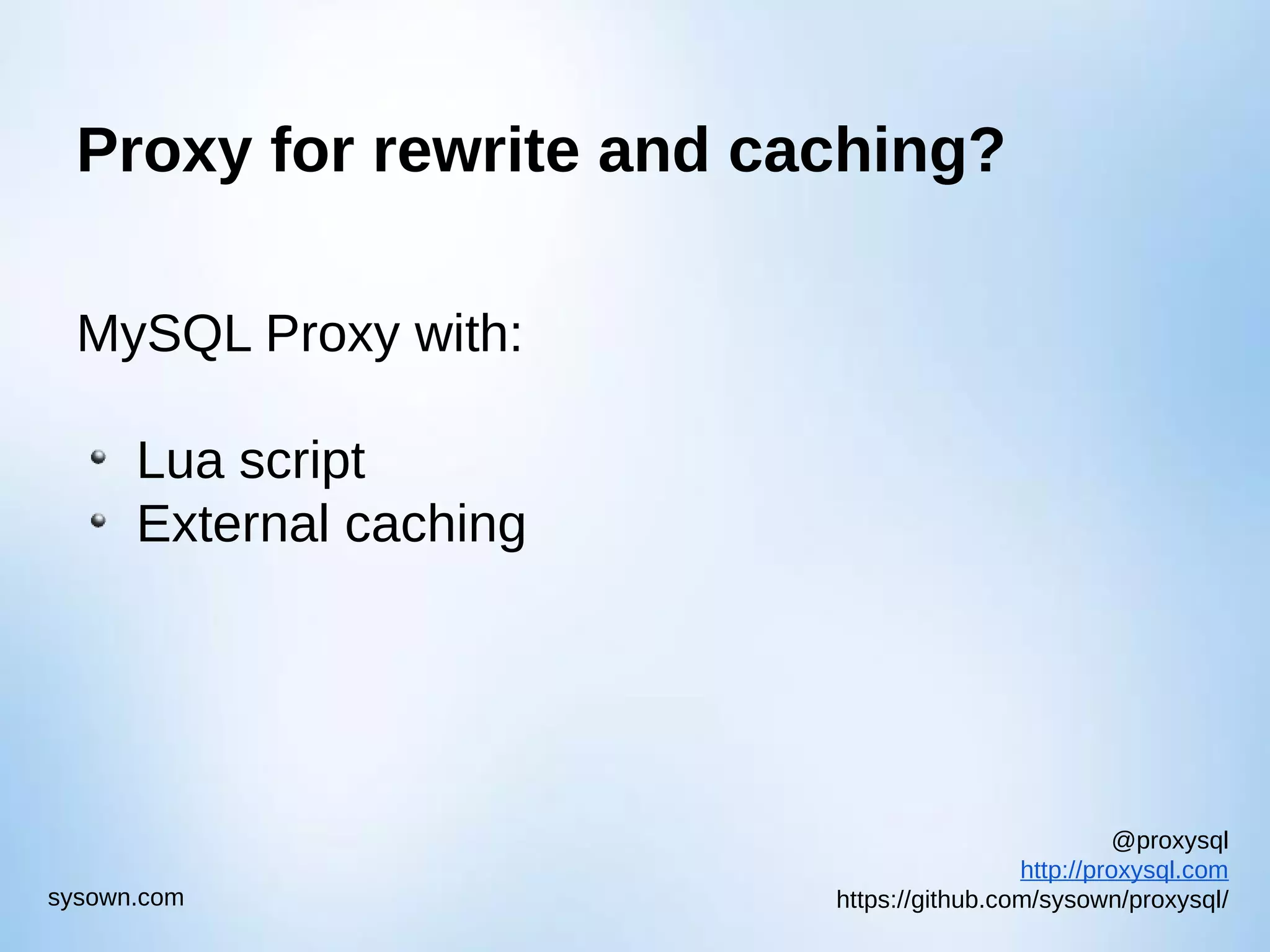 @proxysql http://proxysql.com https://github.com/sysown/proxysql/sysown.com Proxy for rewrite and caching? MySQL Proxy with: Lua script External caching 
