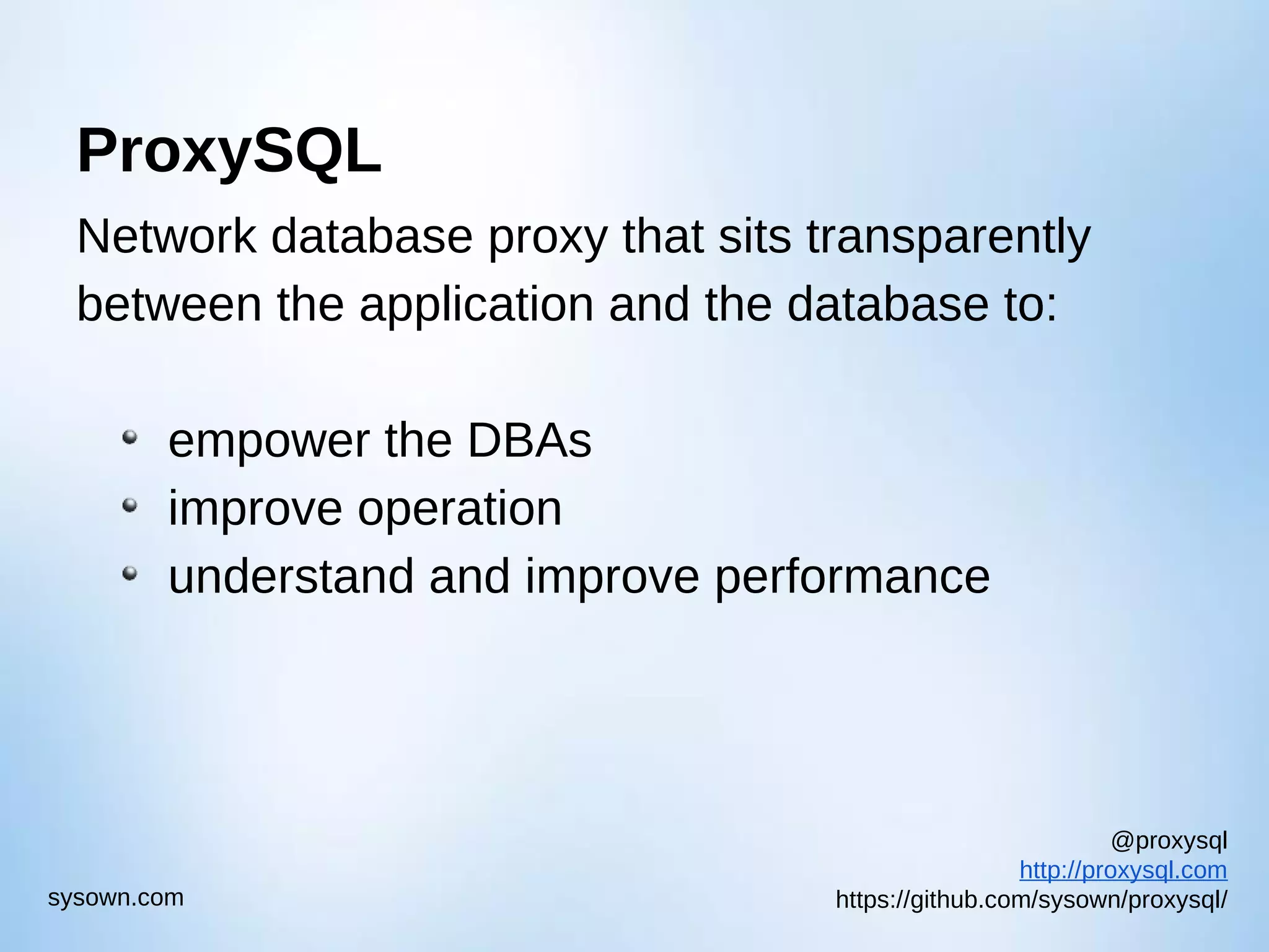 @proxysql http://proxysql.com https://github.com/sysown/proxysql/sysown.com ProxySQL Network database proxy that sits transparently between the application and the database to: empower the DBAs improve operation understand and improve performance 