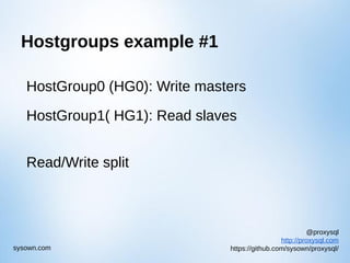@proxysql
http://proxysql.com
https://github.com/sysown/proxysql/sysown.com
Hostgroups example #1
HostGroup0 (HG0): Write masters
HostGroup1( HG1): Read slaves
Read/Write split
 