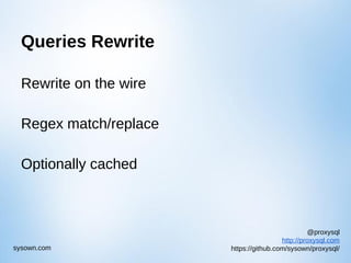 @proxysql
http://proxysql.com
https://github.com/sysown/proxysql/sysown.com
Queries Rewrite
Rewrite on the wire
Regex match/replace
Optionally cached
 
