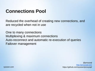 @proxysql
http://proxysql.com
https://github.com/sysown/proxysql/sysown.com
Connections Pool
Reduced the overhead of creating new connections, and
are recycled when not in use
One to many connections
Multiplexing & maximum connections
Auto-reconnect and automatic re-execution of queries
Failover management
 