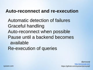 @proxysql
http://proxysql.com
https://github.com/sysown/proxysql/sysown.com
Auto-reconnect and re-execution
Automatic detection of failures
Graceful handling
Auto-reconnect when possible
Pause until a backend becomes
available
Re-execution of queries
 