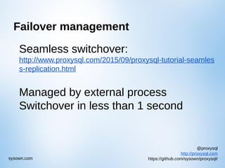 @proxysql
http://proxysql.com
https://github.com/sysown/proxysql/sysown.com
Failover management
Seamless switchover:
http://www.proxysql.com/2015/09/proxysql-tutorial-seamles
s-replication.html
Managed by external process
Switchover in less than 1 second
 