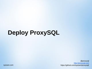 @proxysql
http://proxysql.com
https://github.com/sysown/proxysql/sysown.com
Deploy ProxySQL
 