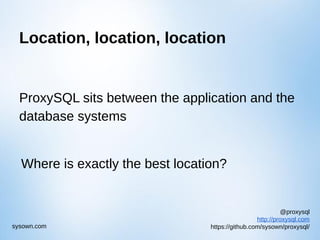 @proxysql
http://proxysql.com
https://github.com/sysown/proxysql/sysown.com
Location, location, location
ProxySQL sits between the application and the
database systems
Where is exactly the best location?
 