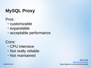 @proxysql
http://proxysql.com
https://github.com/sysown/proxysql/sysown.com
MySQL Proxy
Pros:
customizable
expandable
acceptable performance
Cons:
CPU intensive
Not really reliable
Not maintained
 