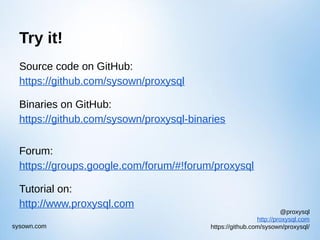 @proxysql
http://proxysql.com
https://github.com/sysown/proxysql/sysown.com
Try it!
Source code on GitHub:
https://github.com/sysown/proxysql
Binaries on GitHub:
https://github.com/sysown/proxysql-binaries
Forum:
https://groups.google.com/forum/#!forum/proxysql
Tutorial on:
http://www.proxysql.com
 