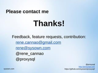 @proxysql
http://proxysql.com
https://github.com/sysown/proxysql/sysown.com
Please contact me
Thanks!
Feedback, feature requests, contribution:
rene.cannao@gmail.com
rene@sysown.com
@rene_cannao
@proxysql
 