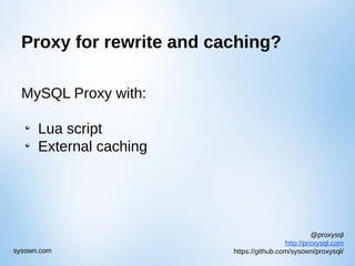 @proxysql
http://proxysql.com
https://github.com/sysown/proxysql/sysown.com
Proxy for rewrite and caching?
MySQL Proxy with:
Lua script
External caching
 