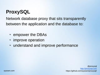 @proxysql
http://proxysql.com
https://github.com/sysown/proxysql/sysown.com
ProxySQL
Network database proxy that sits transparently
between the application and the database to:
empower the DBAs
improve operation
understand and improve performance
 