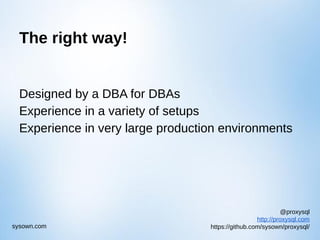@proxysql
http://proxysql.com
https://github.com/sysown/proxysql/sysown.com
The right way!
Designed by a DBA for DBAs
Experience in a variety of setups
Experience in very large production environments
 