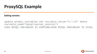 © 2019 Percona24
ProxySQL Example
Setting version:
update global_variables set variable_value='5.7.25' where
variable_name='mysql-server_version';
LOAD MYSQL VARIABLES TO RUNTIME;SAVE MYSQL VARIABLES TO DISK;
 