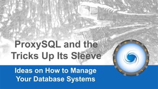 ProxySQL and the
Tricks Up Its Sleeve
Ideas on How to Manage
Your Database Systems
 