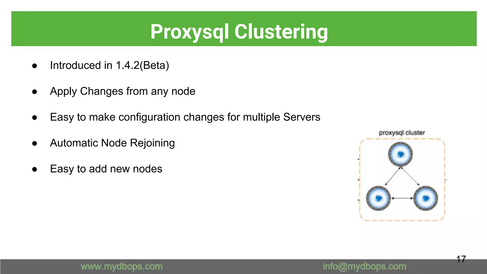 Proxysql Clustering
● Introduced in 1.4.2(Beta)
● Apply Changes from any node
● Easy to make configuration changes for multiple Servers
● Automatic Node Rejoining
● Easy to add new nodes
17
 
