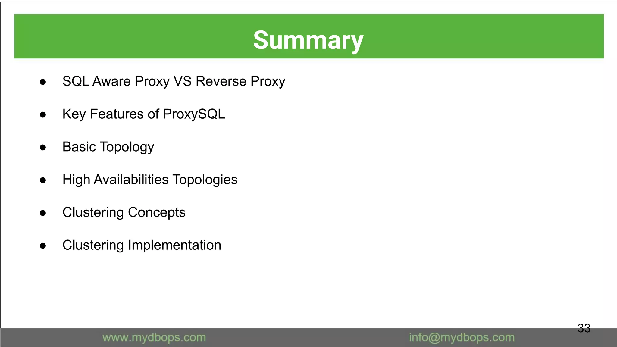 ● SQL Aware Proxy VS Reverse Proxy
● Key Features of ProxySQL
● Basic Topology
● High Availabilities Topologies
● Clustering Concepts
● Clustering Implementation
Summary
33
 