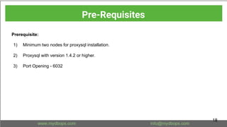 Prerequisite:
1) Minimum two nodes for proxysql installation.
2) Proxysql with version 1.4.2 or higher.
3) Port Opening - 6032
Pre-Requisites
18
 