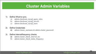 1) Define What to sync.
a) admin-checksum_mysql_query_rules
b) admin-checksum_mysql_servers
c) admin-checksum_mysql_users
2) Define Credentials
a) admin-cluster_username & admin-cluster_password
3) Define interval/frequency checks
a) admin-cluster_check_interval_ms
b) admin-cluster_check_status_frequency
Cluster Admin Variables
29
 