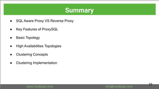 ● SQL Aware Proxy VS Reverse Proxy
● Key Features of ProxySQL
● Basic Topology
● High Availabilities Topologies
● Clustering Concepts
● Clustering Implementation
Summary
33
 